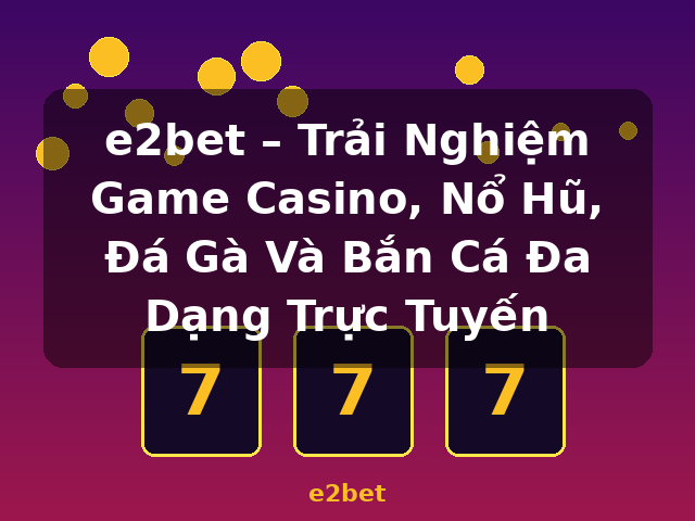 e2bet – Trải Nghiệm Game Casino, Nổ Hũ, Đá Gà Và Bắn Cá Đa Dạng Trực Tuyến - e2bet e2bet – Trải Nghiệm Game Casino, Nổ Hũ, Đá Gà Và Bắn Cá Đa Dạng Trực Tuyến - e2bet