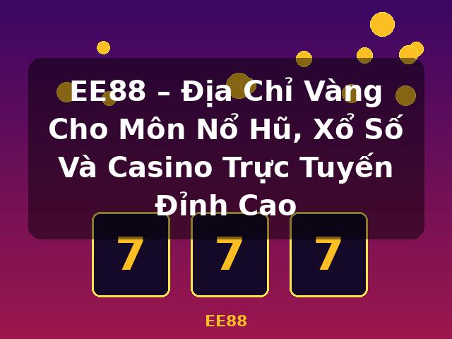 EE88 – Địa Chỉ Vàng Cho Môn Nổ Hũ, Xổ Số Và Casino Trực Tuyến Đỉnh Cao - EE88 EE88 – Địa Chỉ Vàng Cho Môn Nổ Hũ, Xổ Số Và Casino Trực Tuyến Đỉnh Cao - EE88
