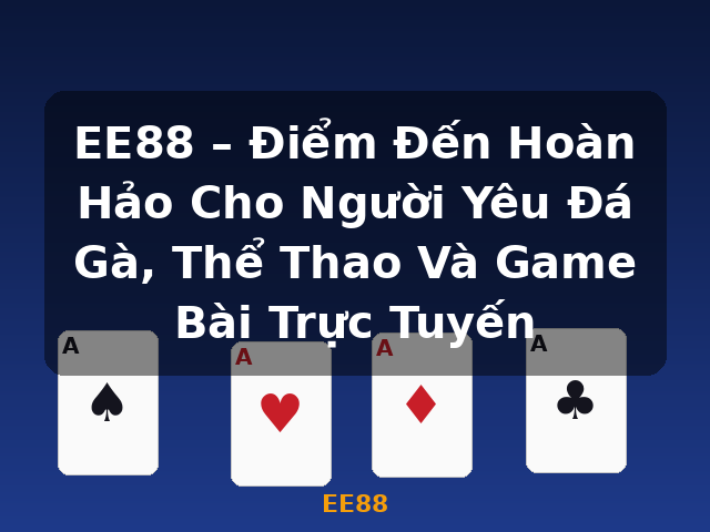 EE88 – Điểm Đến Hoàn Hảo Cho Người Yêu Đá Gà, Thể Thao Và Game Bài Trực Tuyến - EE88