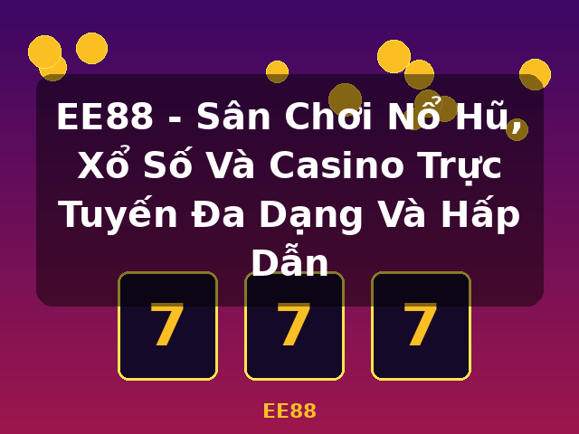 EE88 - Sân Chơi Nổ Hũ, Xổ Số Và Casino Trực Tuyến Đa Dạng Và Hấp Dẫn - EE88 EE88 - Sân Chơi Nổ Hũ, Xổ Số Và Casino Trực Tuyến Đa Dạng Và Hấp Dẫn - EE88