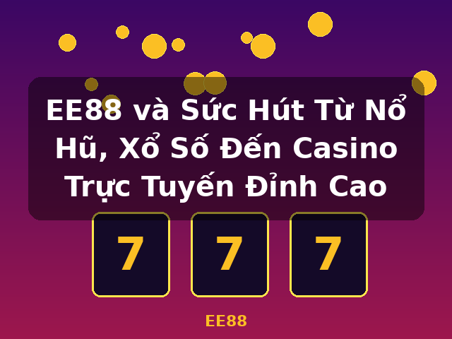 EE88 và Sức Hút Từ Nổ Hũ, Xổ Số Đến Casino Trực Tuyến Đỉnh Cao - EE88 EE88 và Sức Hút Từ Nổ Hũ, Xổ Số Đến Casino Trực Tuyến Đỉnh Cao - EE88