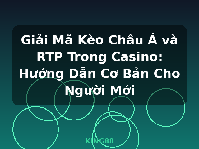 Giải Mã Kèo Châu Á và RTP Trong Casino: Hướng Dẫn Cơ Bản Cho Người Mới - KING88
