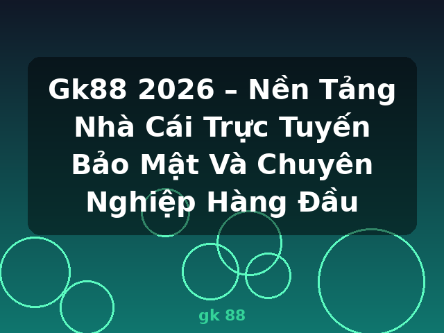 Gk88 2026 – Nền Tảng Nhà Cái Trực Tuyến Bảo Mật Và Chuyên Nghiệp Hàng Đầu - gk 88