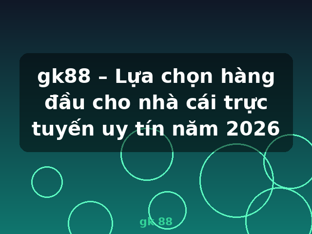 gk88 – Lựa chọn hàng đầu cho nhà cái trực tuyến uy tín năm 2026 - gk 88