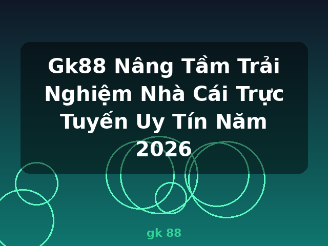 Gk88 Nâng Tầm Trải Nghiệm Nhà Cái Trực Tuyến Uy Tín Năm 2026 - gk 88