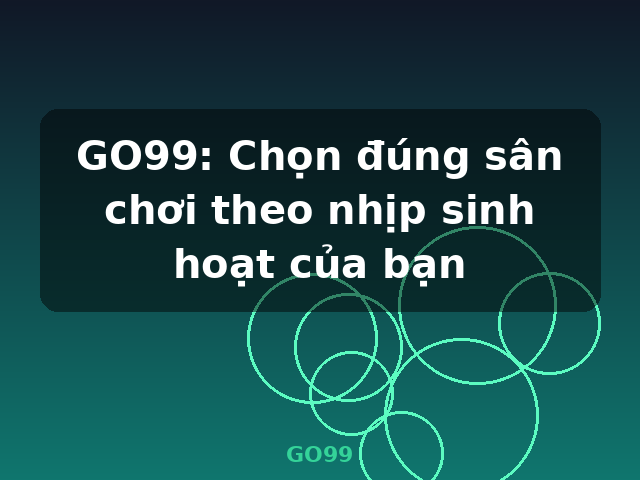 GO99: Chọn đúng sân chơi theo nhịp sinh hoạt của bạn - GO99 GO99: Chọn đúng sân chơi theo nhịp sinh hoạt của bạn - GO99