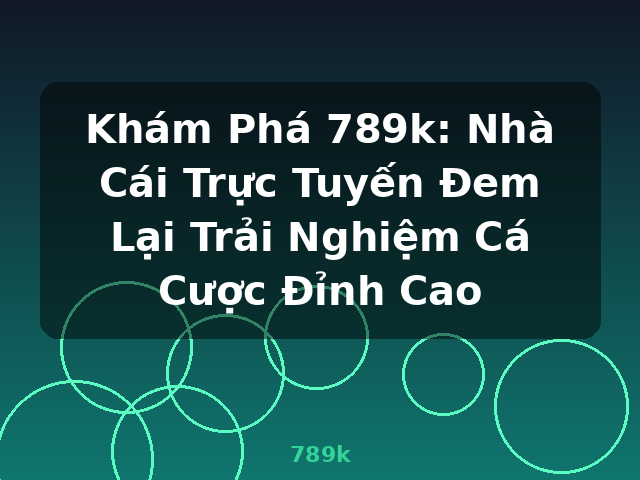 Khám Phá 789k: Nhà Cái Trực Tuyến Đem Lại Trải Nghiệm Cá Cược Đỉnh Cao - 789k