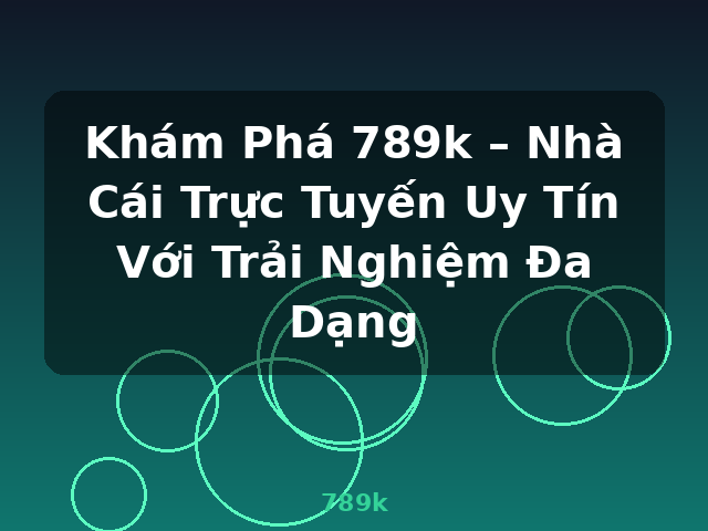 Khám Phá 789k – Nhà Cái Trực Tuyến Uy Tín Với Trải Nghiệm Đa Dạng - 789k Khám Phá 789k – Nhà Cái Trực Tuyến Uy Tín Với Trải Nghiệm Đa Dạng - 789k