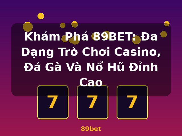 Khám Phá 89BET: Đa Dạng Trò Chơi Casino, Đá Gà Và Nổ Hũ Đỉnh Cao - 89bet