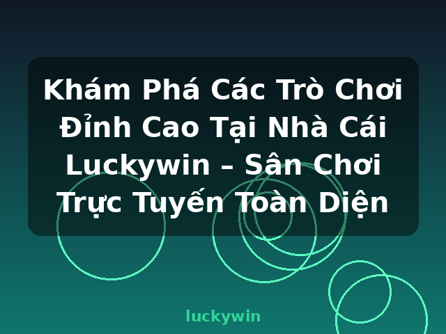 Khám Phá Các Trò Chơi Đỉnh Cao Tại Nhà Cái Luckywin – Sân Chơi Trực Tuyến Toàn Diện - luckywin