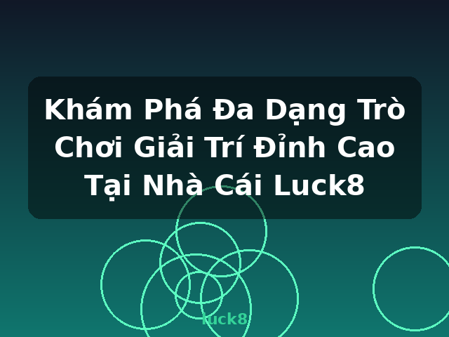 Khám Phá Đa Dạng Trò Chơi Giải Trí Đỉnh Cao Tại Nhà Cái Luck8 - luck8