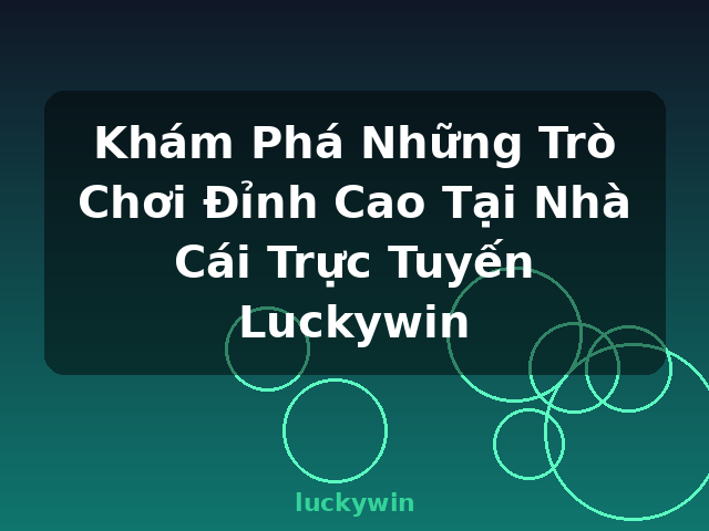 Khám Phá Những Trò Chơi Đỉnh Cao Tại Nhà Cái Trực Tuyến Luckywin - luckywin Khám Phá Những Trò Chơi Đỉnh Cao Tại Nhà Cái Trực Tuyến Luckywin - luckywin