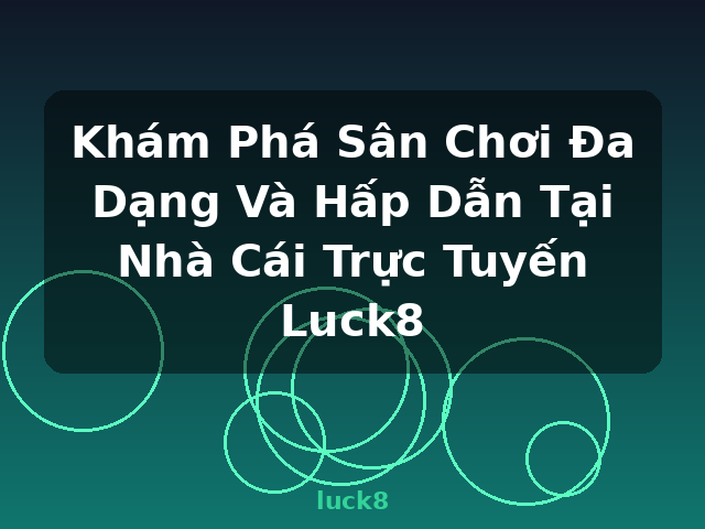 Khám Phá Sân Chơi Đa Dạng Và Hấp Dẫn Tại Nhà Cái Trực Tuyến Luck8 - luck8