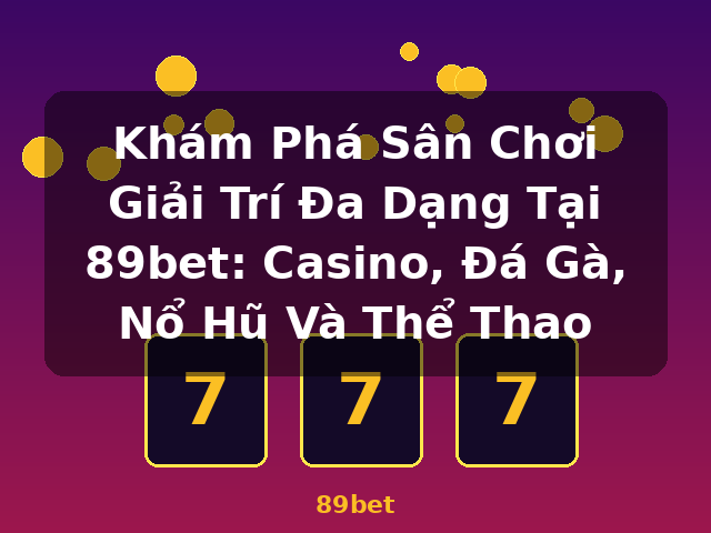 Khám Phá Sân Chơi Giải Trí Đa Dạng Tại 89bet: Casino, Đá Gà, Nổ Hũ Và Thể Thao - 89bet