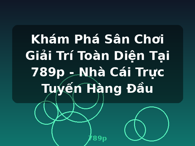 Khám Phá Sân Chơi Giải Trí Toàn Diện Tại 789p - Nhà Cái Trực Tuyến Hàng Đầu - 789p Khám Phá Sân Chơi Giải Trí Toàn Diện Tại 789p - Nhà Cái Trực Tuyến Hàng Đầu - 789p