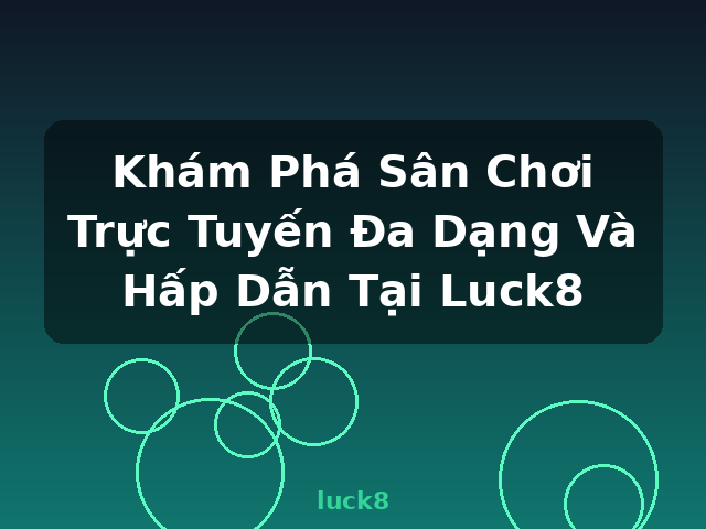 Khám Phá Sân Chơi Trực Tuyến Đa Dạng Và Hấp Dẫn Tại Luck8 - luck8