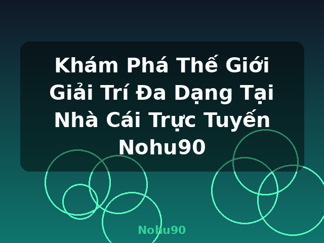 Khám Phá Thế Giới Giải Trí Đa Dạng Tại Nhà Cái Trực Tuyến Nohu90 - Nohu90 Khám Phá Thế Giới Giải Trí Đa Dạng Tại Nhà Cái Trực Tuyến Nohu90 - Nohu90