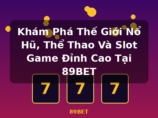 Khám Phá Thế Giới Nổ Hũ, Thể Thao Và Slot Game Đỉnh Cao Tại 89BET - 89BET Khám Phá Thế Giới Nổ Hũ, Thể Thao Và Slot Game Đỉnh Cao Tại 89BET - 89BET