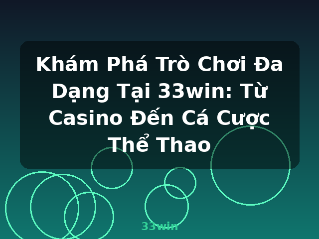 Khám Phá Trò Chơi Đa Dạng Tại 33win: Từ Casino Đến Cá Cược Thể Thao - 33win
