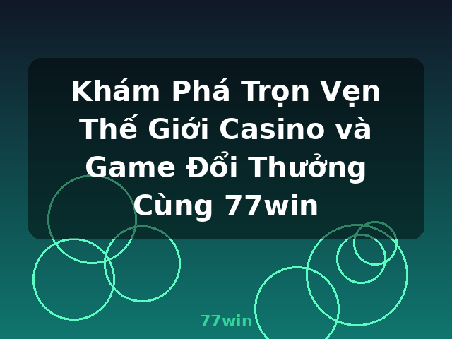 Khám Phá Trọn Vẹn Thế Giới Casino và Game Đổi Thưởng Cùng 77win - 77win