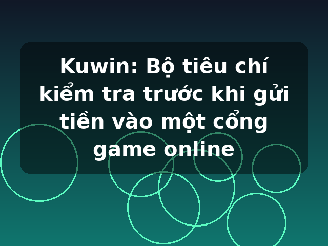 Kuwin: Bộ tiêu chí kiểm tra trước khi gửi tiền vào một cổng game online