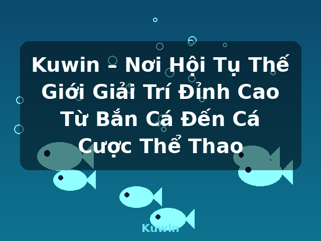 Kuwin – Nơi Hội Tụ Thế Giới Giải Trí Đỉnh Cao Từ Bắn Cá Đến Cá Cược Thể Thao - Kuwin Kuwin – Nơi Hội Tụ Thế Giới Giải Trí Đỉnh Cao Từ Bắn Cá Đến Cá Cược Thể Thao - Kuwin