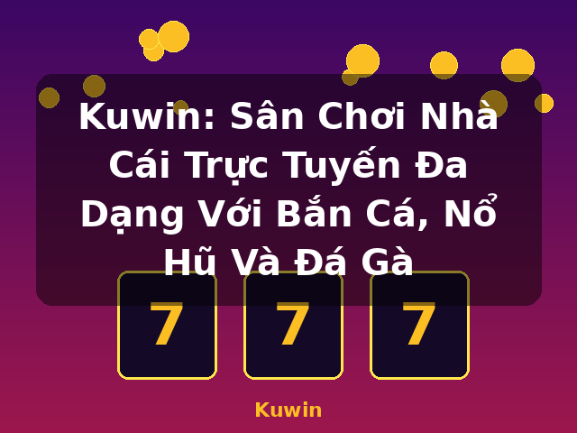 Kuwin: Sân Chơi Nhà Cái Trực Tuyến Đa Dạng Với Bắn Cá, Nổ Hũ Và Đá Gà - Kuwin Kuwin: Sân Chơi Nhà Cái Trực Tuyến Đa Dạng Với Bắn Cá, Nổ Hũ Và Đá Gà - Kuwin