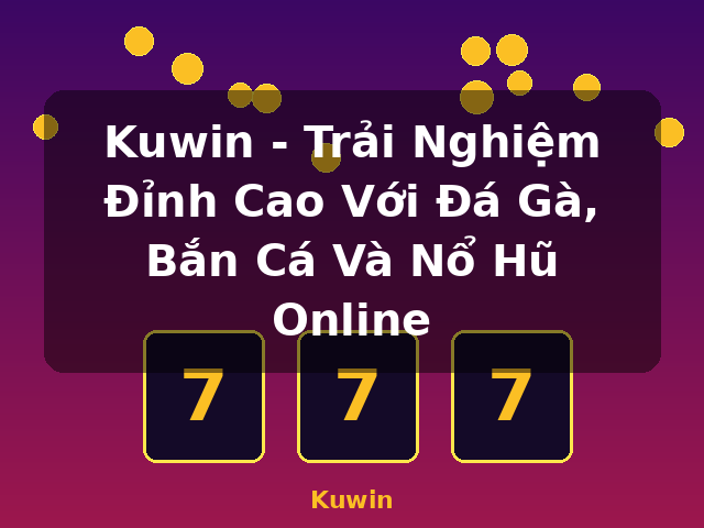 Kuwin - Trải Nghiệm Đỉnh Cao Với Đá Gà, Bắn Cá Và Nổ Hũ Online - Kuwin Kuwin - Trải Nghiệm Đỉnh Cao Với Đá Gà, Bắn Cá Và Nổ Hũ Online - Kuwin