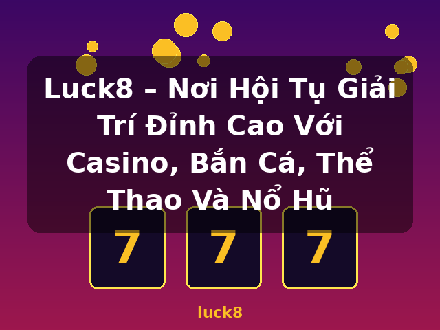 Luck8 – Nơi Hội Tụ Giải Trí Đỉnh Cao Với Casino, Bắn Cá, Thể Thao Và Nổ Hũ - luck8 Luck8 – Nơi Hội Tụ Giải Trí Đỉnh Cao Với Casino, Bắn Cá, Thể Thao Và Nổ Hũ - luck8