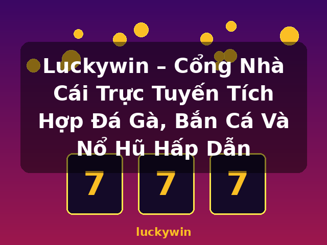 Luckywin – Cổng Nhà Cái Trực Tuyến Tích Hợp Đá Gà, Bắn Cá Và Nổ Hũ Hấp Dẫn - luckywin Luckywin – Cổng Nhà Cái Trực Tuyến Tích Hợp Đá Gà, Bắn Cá Và Nổ Hũ Hấp Dẫn - luckywin