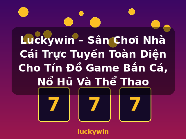 Luckywin – Sân Chơi Nhà Cái Trực Tuyến Toàn Diện Cho Tín Đồ Game Bắn Cá, Nổ Hũ Và Thể Thao - luckywin Luckywin – Sân Chơi Nhà Cái Trực Tuyến Toàn Diện Cho Tín Đồ Game Bắn Cá, Nổ Hũ Và Thể Thao - luckywin