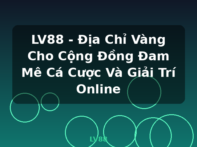 LV88 - Địa Chỉ Vàng Cho Cộng Đồng Đam Mê Cá Cược Và Giải Trí Online - LV88
