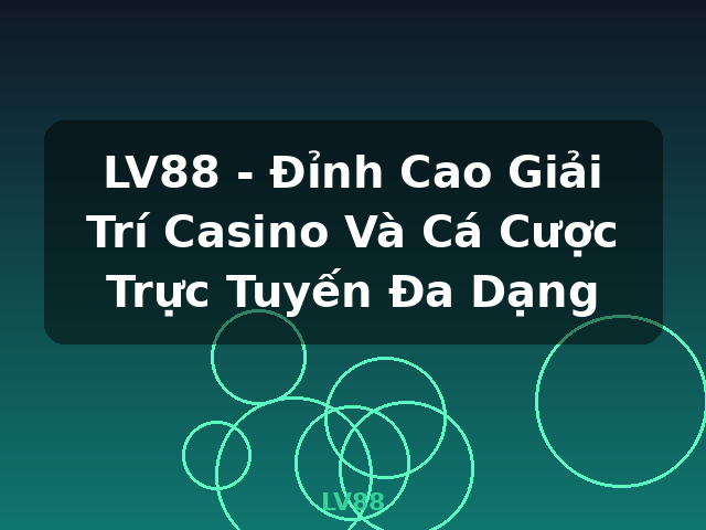 LV88 - Đỉnh Cao Giải Trí Casino Và Cá Cược Trực Tuyến Đa Dạng - LV88