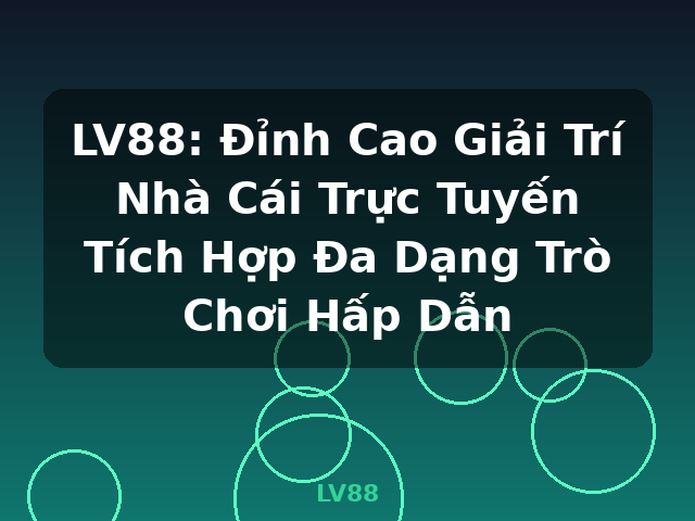 LV88: Đỉnh Cao Giải Trí Nhà Cái Trực Tuyến Tích Hợp Đa Dạng Trò Chơi Hấp Dẫn - LV88