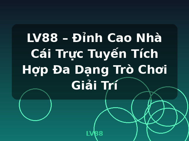 LV88 – Đỉnh Cao Nhà Cái Trực Tuyến Tích Hợp Đa Dạng Trò Chơi Giải Trí - LV88
