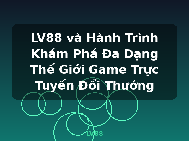 LV88 và Hành Trình Khám Phá Đa Dạng Thế Giới Game Trực Tuyến Đổi Thưởng - LV88 LV88 và Hành Trình Khám Phá Đa Dạng Thế Giới Game Trực Tuyến Đổi Thưởng - LV88