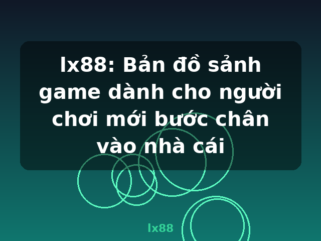 lx88: Bản đồ sảnh game dành cho người chơi mới bước chân vào nhà cái - lx88 lx88: Bản đồ sảnh game dành cho người chơi mới bước chân vào nhà cái - lx88