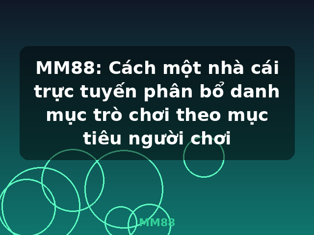 MM88: Cách một nhà cái trực tuyến phân bổ danh mục trò chơi theo mục tiêu người chơi - MM88 MM88: Cách một nhà cái trực tuyến phân bổ danh mục trò chơi theo mục tiêu người chơi - MM88