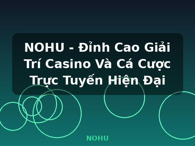 NOHU - Đỉnh Cao Giải Trí Casino Và Cá Cược Trực Tuyến Hiện Đại - NOHU NOHU - Đỉnh Cao Giải Trí Casino Và Cá Cược Trực Tuyến Hiện Đại - NOHU