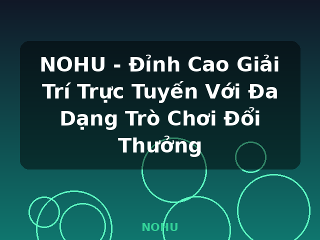 NOHU - Đỉnh Cao Giải Trí Trực Tuyến Với Đa Dạng Trò Chơi Đổi Thưởng - NOHU NOHU - Đỉnh Cao Giải Trí Trực Tuyến Với Đa Dạng Trò Chơi Đổi Thưởng - NOHU