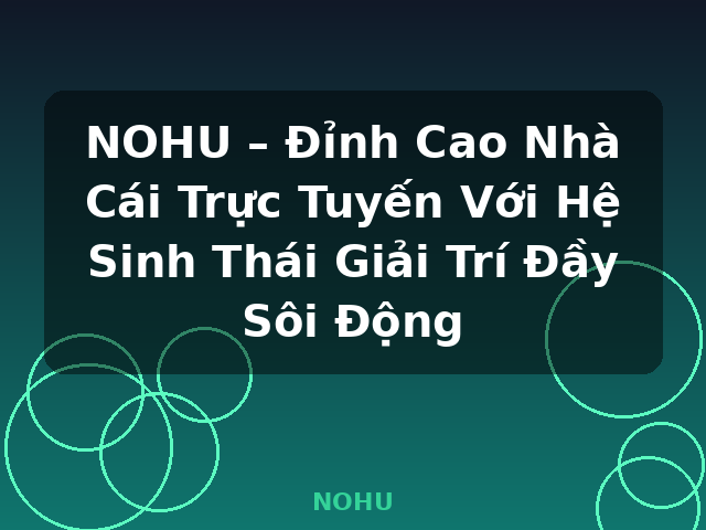 NOHU – Đỉnh Cao Nhà Cái Trực Tuyến Với Hệ Sinh Thái Giải Trí Đầy Sôi Động - NOHU