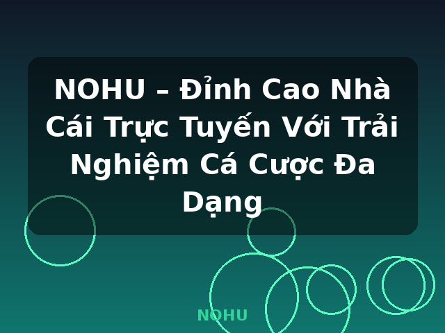 NOHU – Đỉnh Cao Nhà Cái Trực Tuyến Với Trải Nghiệm Cá Cược Đa Dạng - NOHU