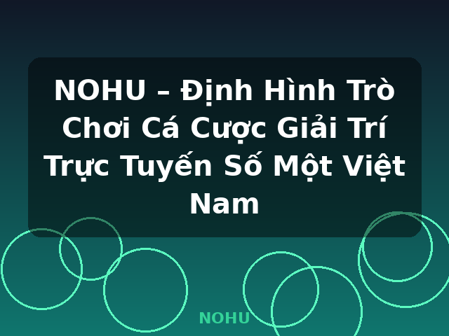 NOHU – Định Hình Trò Chơi Cá Cược Giải Trí Trực Tuyến Số Một Việt Nam - NOHU