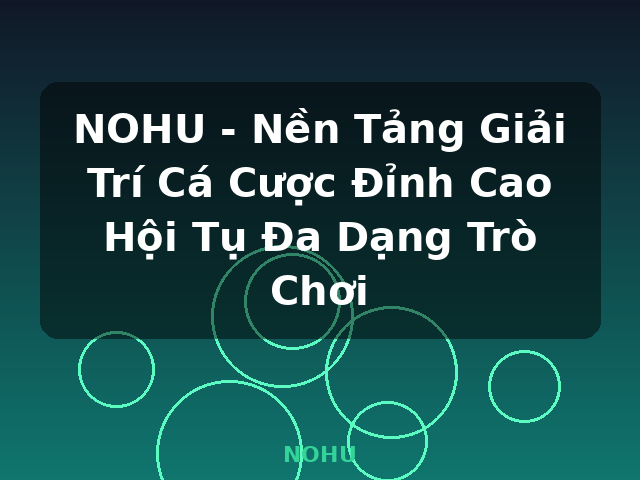 NOHU - Nền Tảng Giải Trí Cá Cược Đỉnh Cao Hội Tụ Đa Dạng Trò Chơi - NOHU