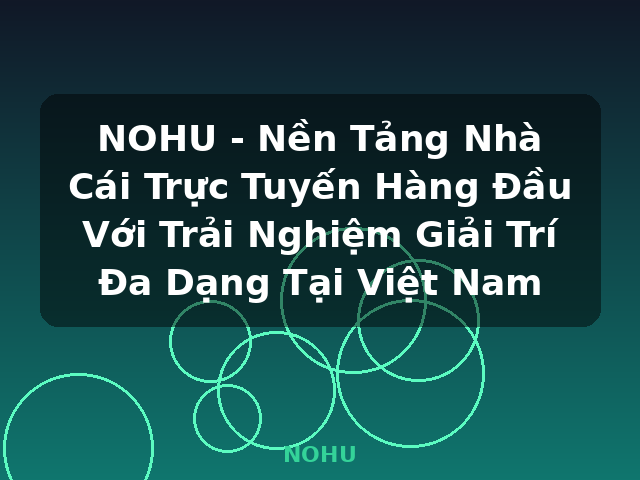 NOHU - Nền Tảng Nhà Cái Trực Tuyến Hàng Đầu Với Trải Nghiệm Giải Trí Đa Dạng Tại Việt Nam - NOHU