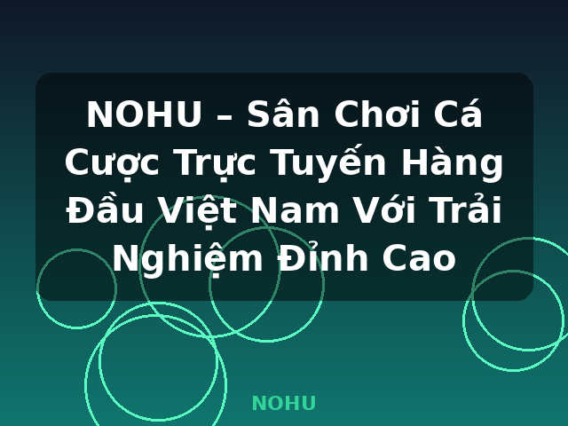 NOHU – Sân Chơi Cá Cược Trực Tuyến Hàng Đầu Việt Nam Với Trải Nghiệm Đỉnh Cao - NOHU