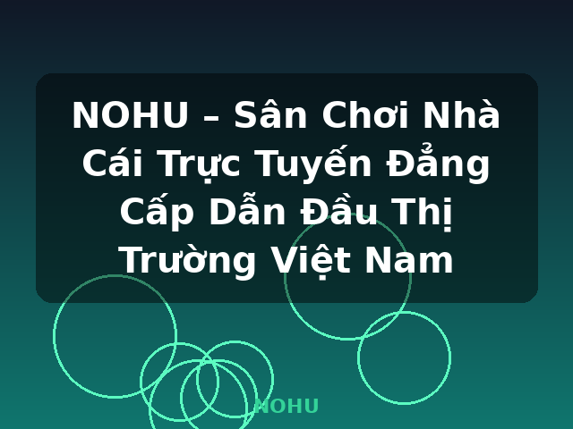 NOHU – Sân Chơi Nhà Cái Trực Tuyến Đẳng Cấp Dẫn Đầu Thị Trường Việt Nam - NOHU