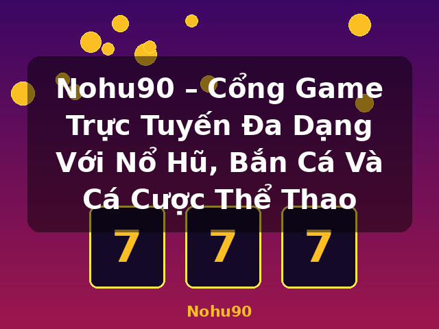 Nohu90 – Cổng Game Trực Tuyến Đa Dạng Với Nổ Hũ, Bắn Cá Và Cá Cược Thể Thao - Nohu90 Nohu90 – Cổng Game Trực Tuyến Đa Dạng Với Nổ Hũ, Bắn Cá Và Cá Cược Thể Thao - Nohu90