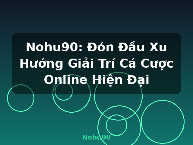 Nohu90: Đón Đầu Xu Hướng Giải Trí Cá Cược Online Hiện Đại - Nohu90 Nohu90: Đón Đầu Xu Hướng Giải Trí Cá Cược Online Hiện Đại - Nohu90