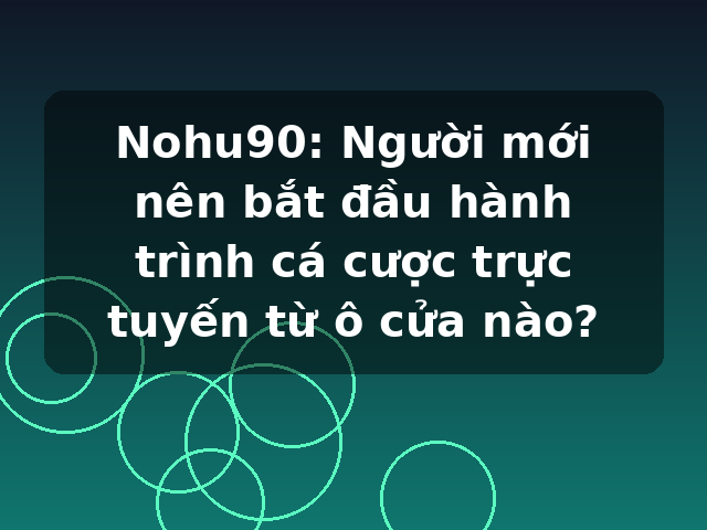 Nohu90: Người mới nên bắt đầu hành trình cá cược trực tuyến từ ô cửa nào?